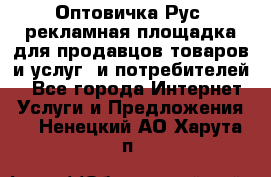 Оптовичка.Рус: рекламная площадка для продавцов товаров и услуг, и потребителей! - Все города Интернет » Услуги и Предложения   . Ненецкий АО,Харута п.